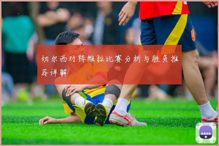 切尔西对阵维拉比赛分析与胜负推荐详解