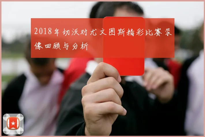 2018年切沃对尤文图斯精彩比赛录像回顾与分析