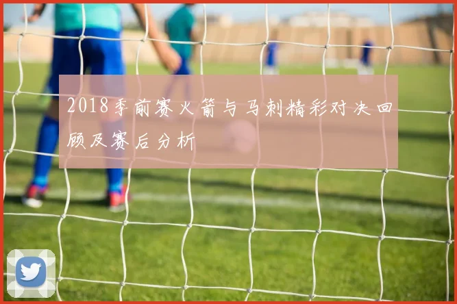 2018季前赛火箭与马刺精彩对决回顾及赛后分析