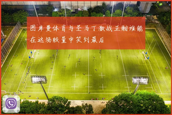 图库曼体育与圣马丁激战正酣谁能在这场较量中笑到最后