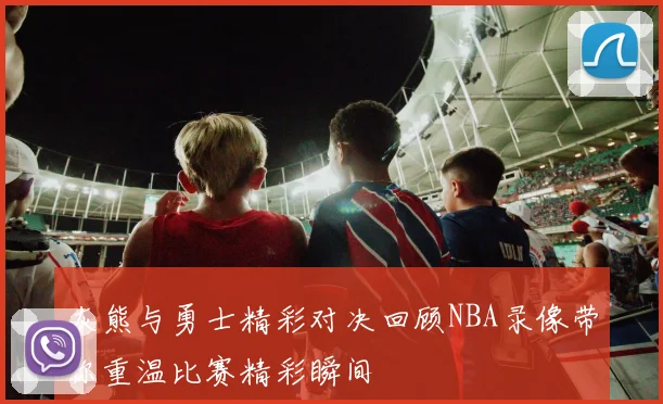 灰熊与勇士精彩对决回顾NBA录像带你重温比赛精彩瞬间