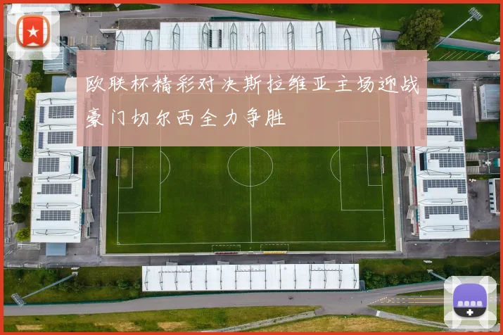 欧联杯精彩对决斯拉维亚主场迎战豪门切尔西全力争胜
