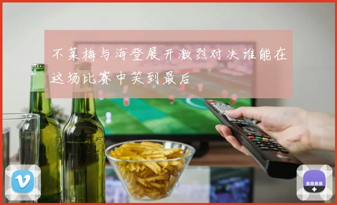 不莱梅与海登展开激烈对决谁能在这场比赛中笑到最后