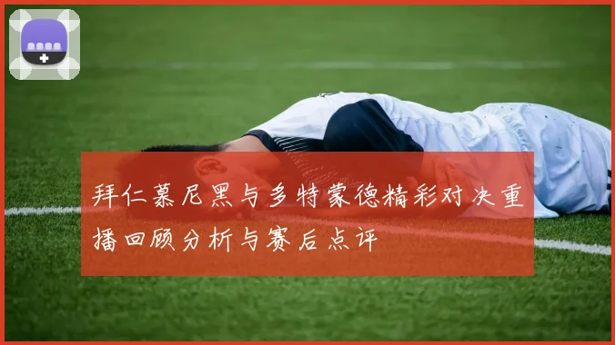 拜仁慕尼黑与多特蒙德精彩对决重播回顾分析与赛后点评