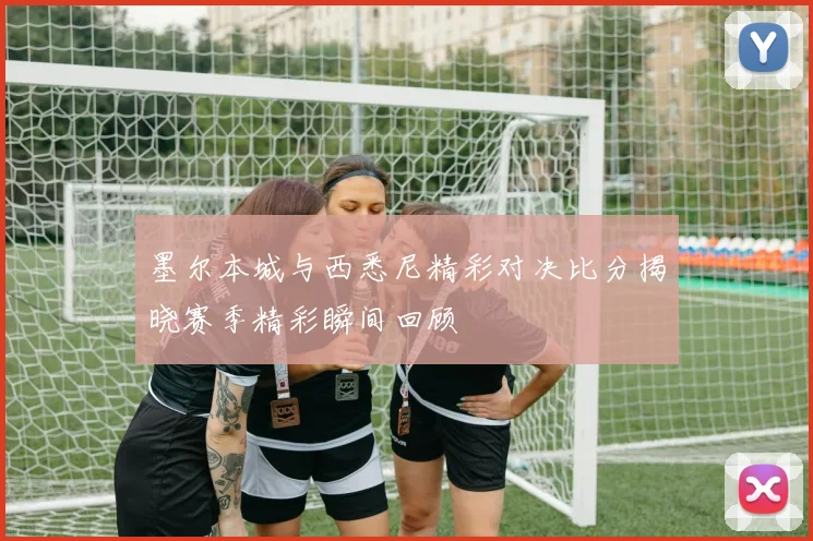 墨尔本城与西悉尼精彩对决比分揭晓赛季精彩瞬间回顾