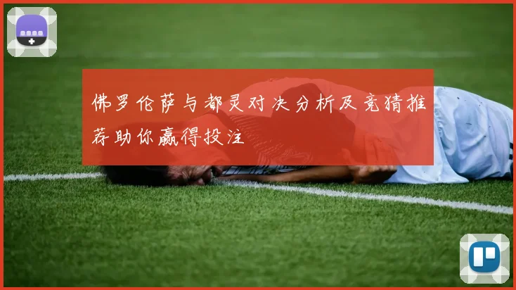 佛罗伦萨与都灵对决分析及竞猜推荐助你赢得投注