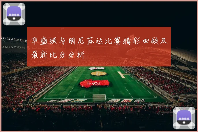 华盛顿与明尼苏达比赛精彩回顾及最新比分分析