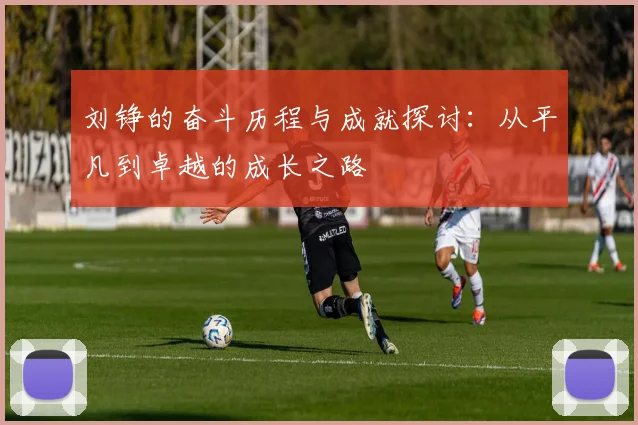 刘铮的奋斗历程与成就探讨：从平凡到卓越的成长之路