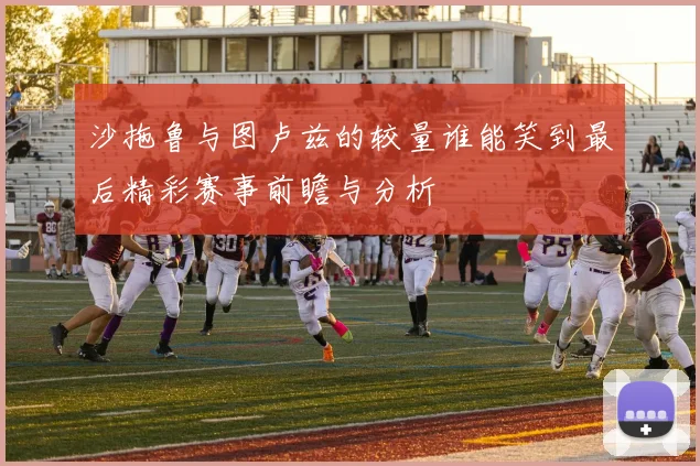 沙拖鲁与图卢兹的较量谁能笑到最后精彩赛事前瞻与分析