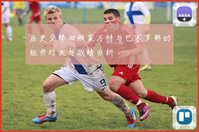 历史交锋回顾莱万特与巴塞罗那的经典对决与战绩分析