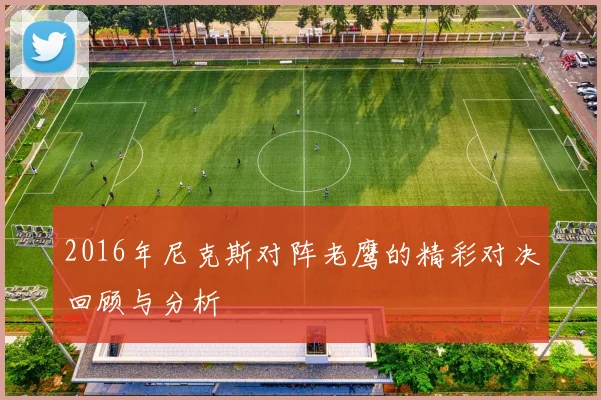 2016年尼克斯对阵老鹰的精彩对决回顾与分析