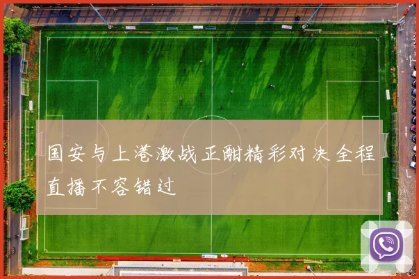 国安与上港激战正酣精彩对决全程直播不容错过