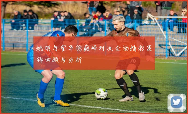 姚明与霍华德巅峰对决全场精彩集锦回顾与分析