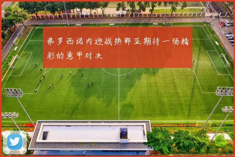 弗罗西诺内迎战热那亚期待一场精彩的意甲对决