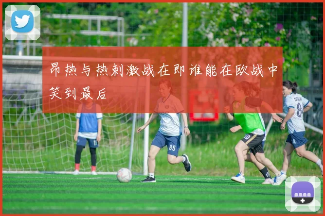 昂热与热刺激战在即谁能在欧战中笑到最后