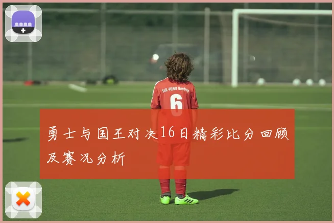 勇士与国王对决16日精彩比分回顾及赛况分析