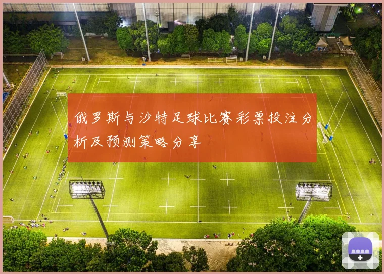 俄罗斯与沙特足球比赛彩票投注分析及预测策略分享