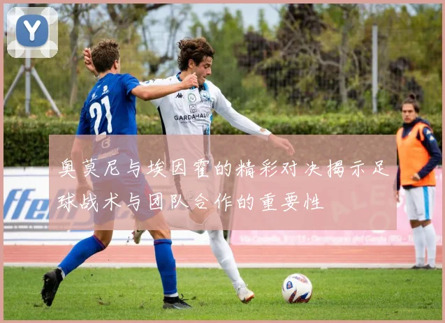 奥莫尼与埃因霍的精彩对决揭示足球战术与团队合作的重要性