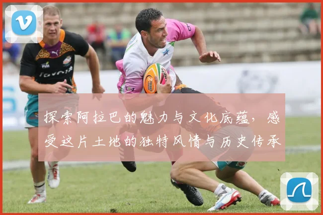 探索阿拉巴的魅力与文化底蕴，感受这片土地的独特风情与历史传承